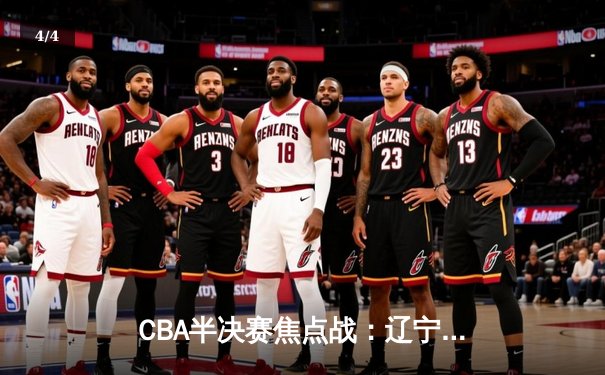 CBA半决赛焦点战：辽宁逆转广东总分2-1领先，郭艾伦带伤砍下28分 - 4