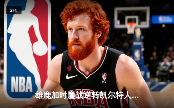 雄鹿加时鏖战逆转凯尔特人 字母哥44+14献关键封盖 - 2