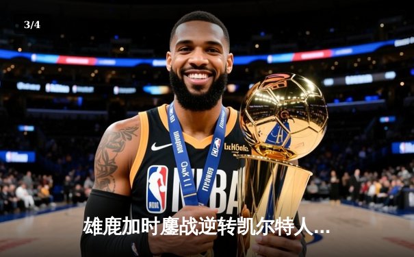 雄鹿加时鏖战逆转凯尔特人 字母哥44+14献关键封盖 - 3