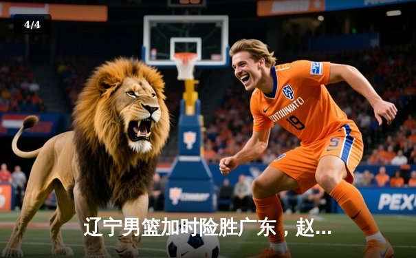 辽宁男篮加时险胜广东，赵继伟35+9率队挺进总决赛 - 4